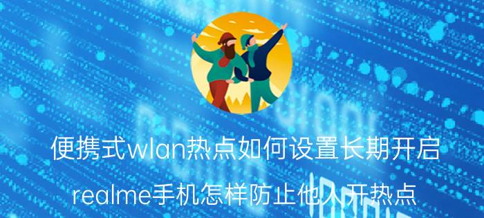 便携式wlan热点如何设置长期开启 realme手机怎样防止他人开热点？